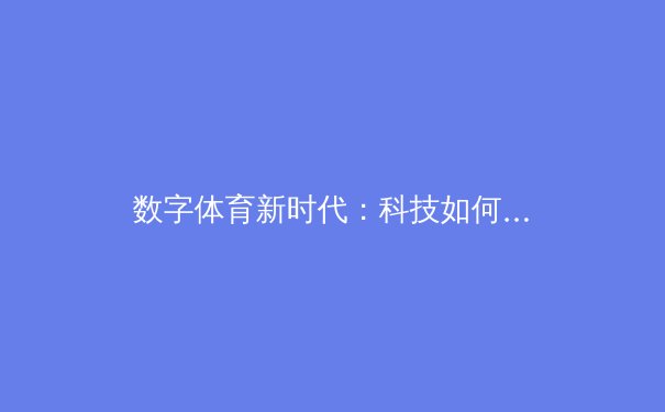 数字体育新时代：科技如何重塑亚洲竞技版图