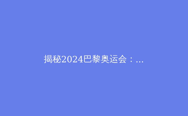 揭秘2024巴黎奥运会：高科技如何助力运动员打破极限 - 4